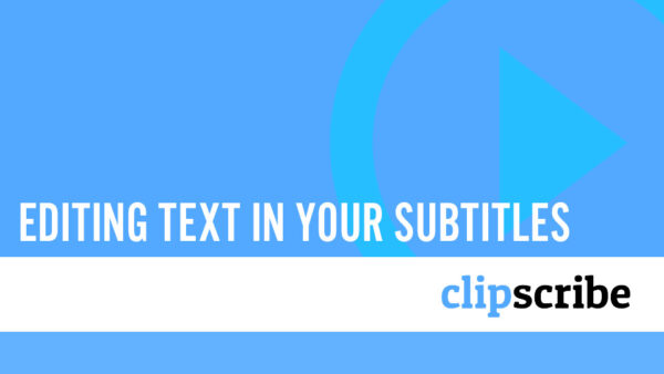 Editing the Text Your Subtitles – ClipScribe – Automatically create ...
