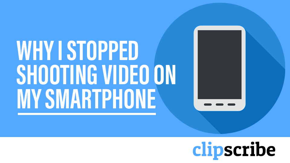 Why I stopped shooting video on my smartphone